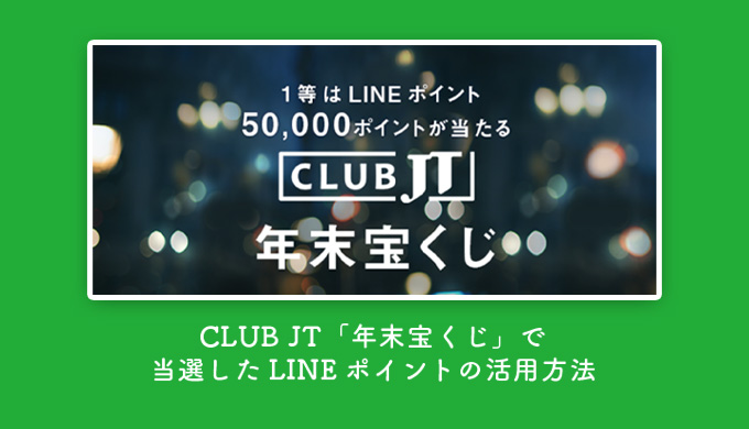 CLUB JT「年末宝くじ」で当選したLINEポイントの活用方法！当選発表は12/28の17時より